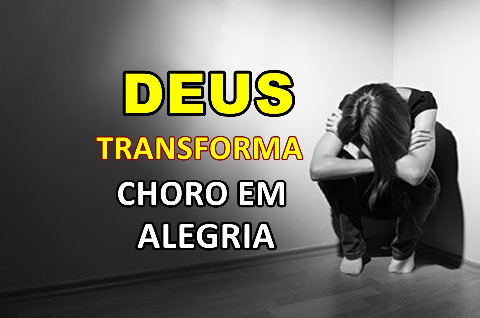 DEUS TRANSFORMA CHORO EM ALEGRIA